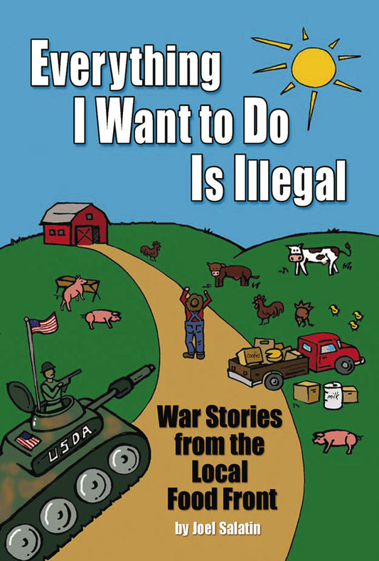 Everything I Want To Do Is Illegal  War Stories from the Local Food Front by Joel Salatin