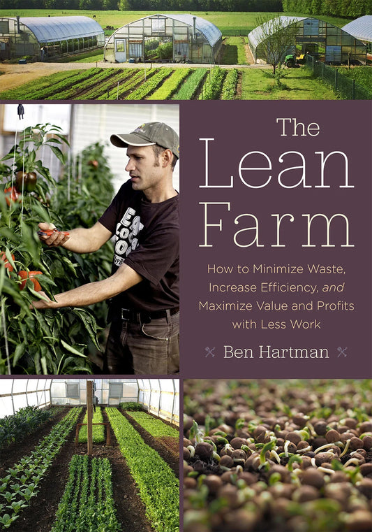 The Lean Farm  How to Minimize Waste, Increase Efficiency, and Maximize Value and Profits with Less Work by Ben Hartman