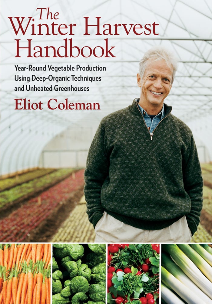 The Winter Harvest Handbook  Year Round Vegetable Production Using Deep-Organic Techniques and Unheated Greenhouses by Eliot Coleman