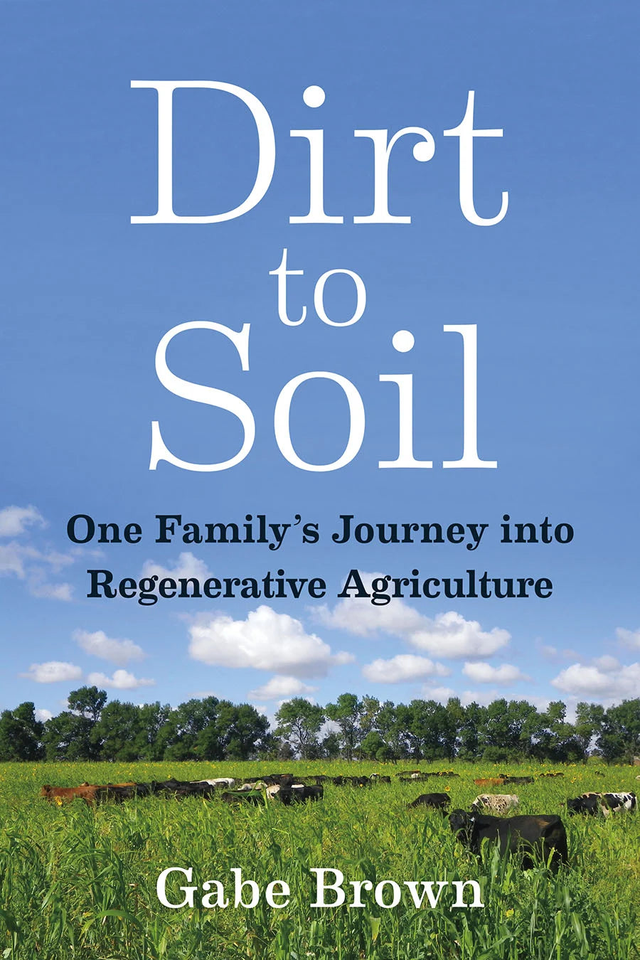 Dirt to Soil One Family’s Journey into Regenerative Agriculture by Gabe Brown