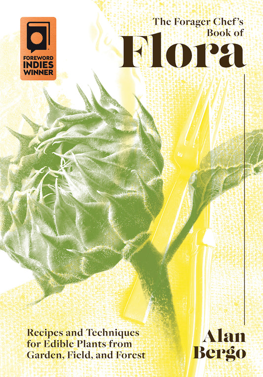 The Forager Chef’s Book of Flora  Recipes and Techniques for Edible Plants from Garden, Field, and Forest by Alan Bergo