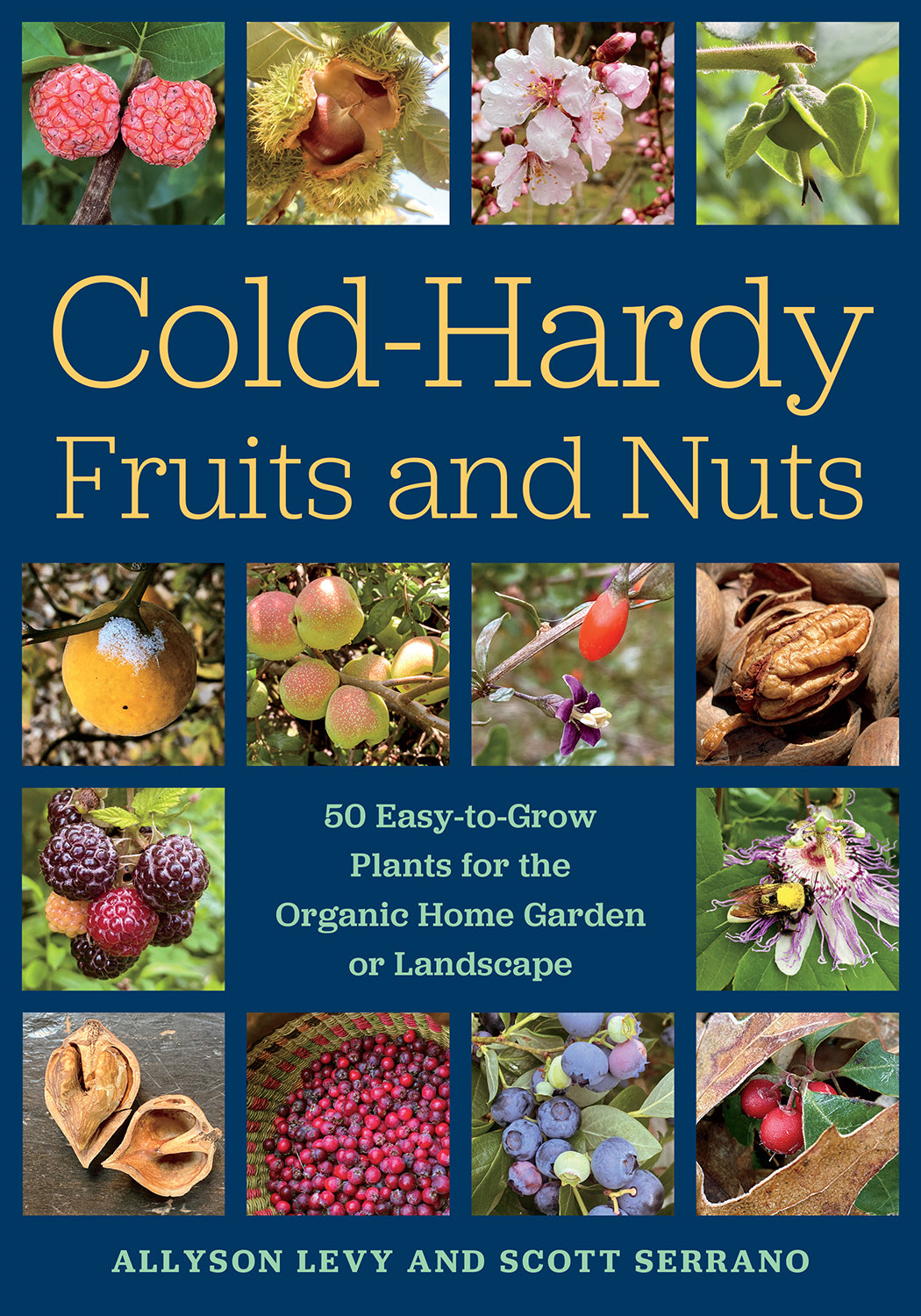 Cold-Hardy Fruits and Nuts 50 Easy-to-Grow Plants for the Organic Home Garden or Landscape by Scott Serrano & Allyson Levy
